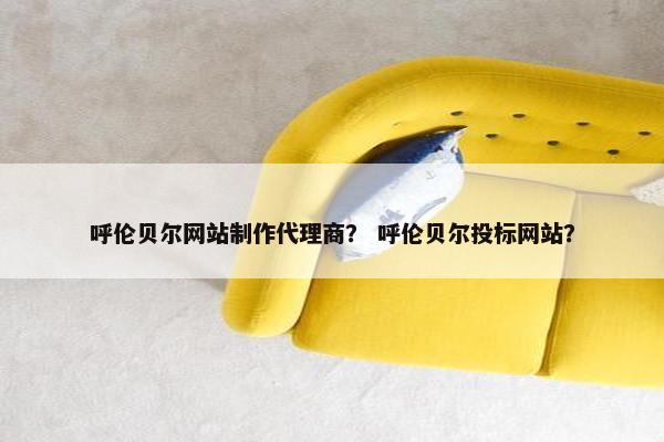 呼伦贝尔网站制作代理商？ 呼伦贝尔投标网站？-第1张图片-冷动云