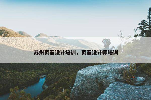 苏州页面设计培训，页面设计师培训-第1张图片-冷动云