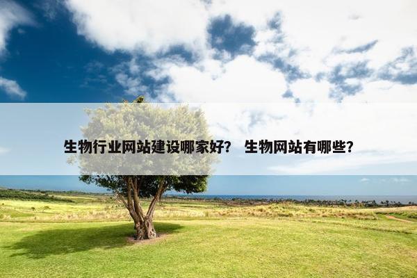 生物行业网站建设哪家好？ 生物网站有哪些？-第1张图片-冷动云