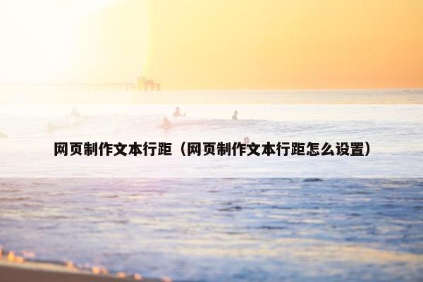 网页制作文本行距（网页制作文本行距怎么设置）-第1张图片-冷动云