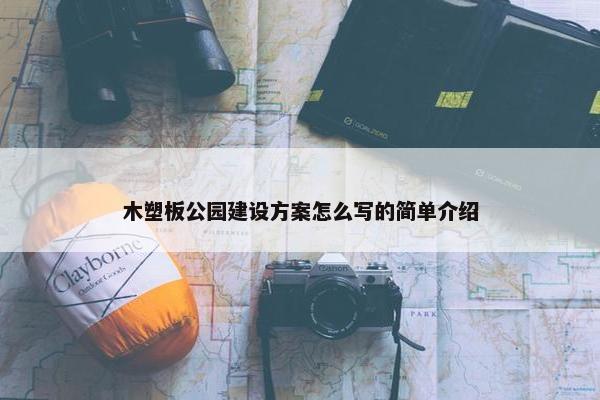 木塑板公园建设方案怎么写的简单介绍-第1张图片-冷动云