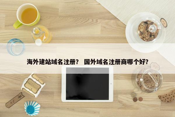 海外建站域名注册？ 国外域名注册商哪个好？-第1张图片-冷动云