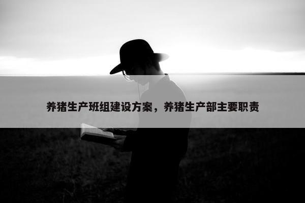 养猪生产班组建设方案，养猪生产部主要职责-第1张图片-冷动云