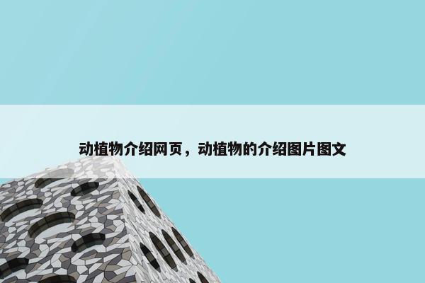 动植物介绍网页，动植物的介绍图片图文-第1张图片-冷动云