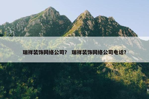 瑞祥装饰网络公司？ 瑞祥装饰网络公司电话？-第1张图片-冷动云