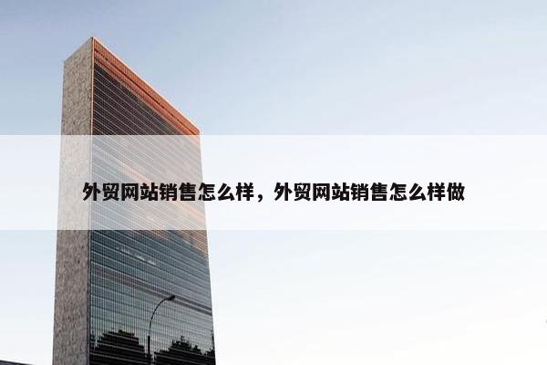 外贸网站销售怎么样，外贸网站销售怎么样做-第1张图片-冷动云