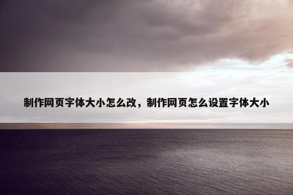 制作网页字体大小怎么改，制作网页怎么设置字体大小-第1张图片-冷动云