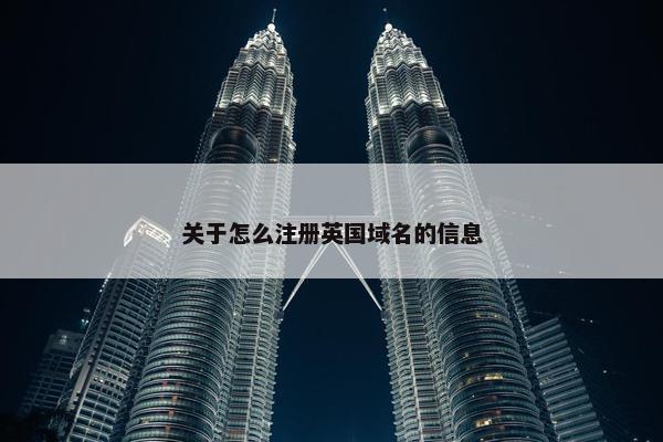 关于怎么注册英国域名的信息-第1张图片-冷动云