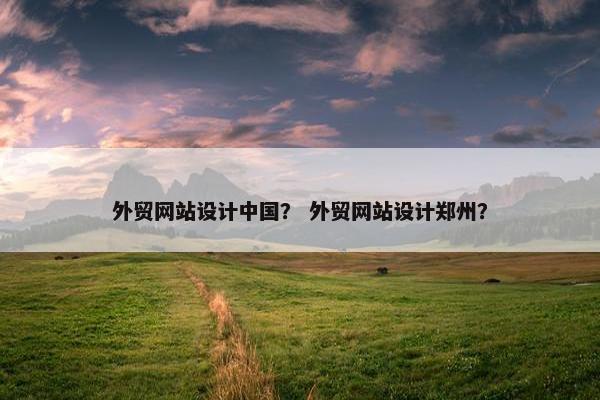 外贸网站设计中国？ 外贸网站设计郑州？-第1张图片-冷动云