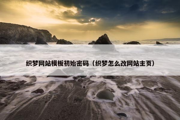 织梦网站模板初始密码（织梦怎么改网站主页）-第1张图片-冷动云