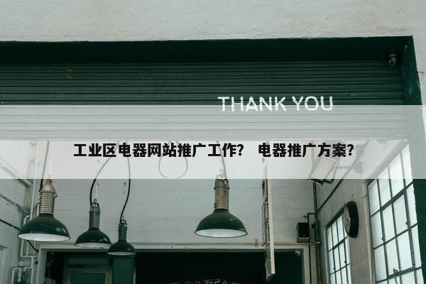 工业区电器网站推广工作？ 电器推广方案？-第1张图片-冷动云