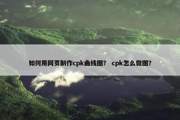 如何用网页制作cpk曲线图？ cpk怎么做图？-第1张图片-冷动云