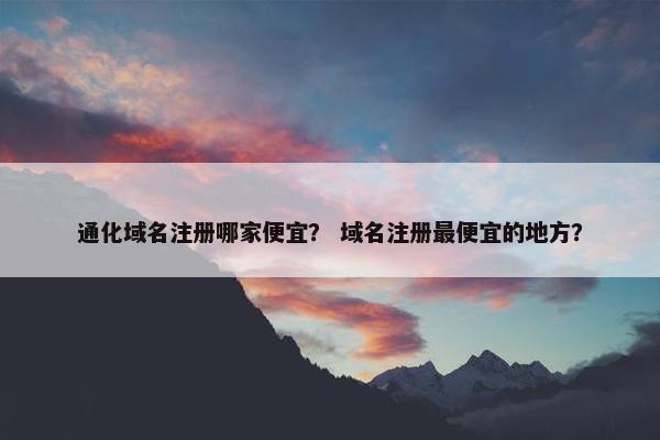 通化域名注册哪家便宜？ 域名注册最便宜的地方？-第1张图片-冷动云