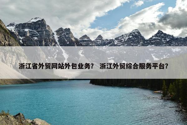 浙江省外贸网站外包业务？ 浙江外贸综合服务平台？-第1张图片-冷动云