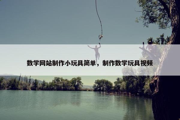 数学网站制作小玩具简单，制作数学玩具视频-第1张图片-冷动云
