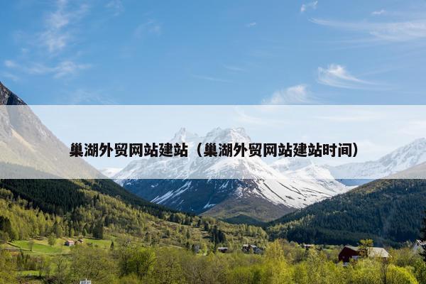 巢湖外贸网站建站（巢湖外贸网站建站时间）-第1张图片-冷动云