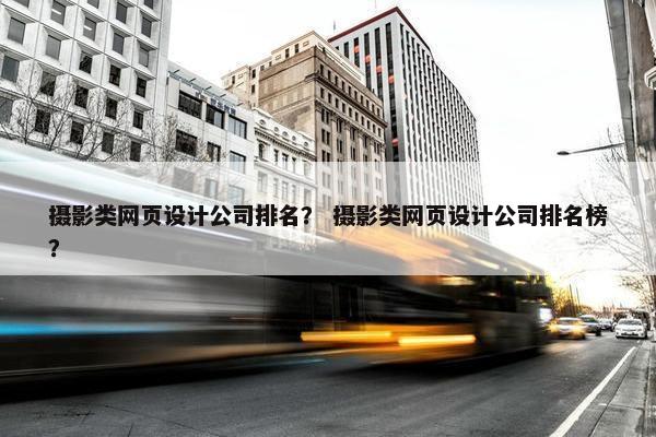 摄影类网页设计公司排名？ 摄影类网页设计公司排名榜？-第1张图片-冷动云