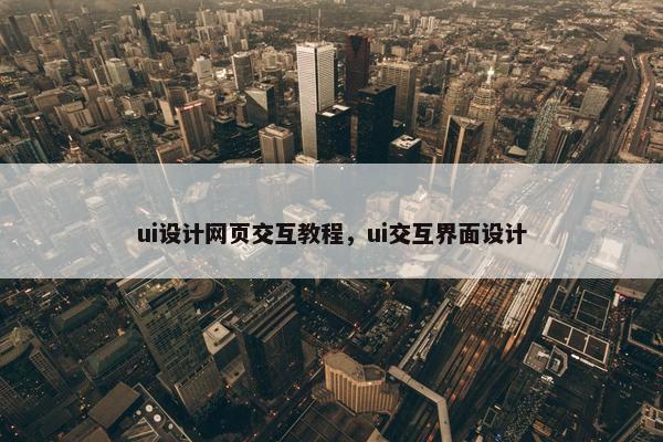 ui设计网页交互教程，ui交互界面设计-第1张图片-冷动云