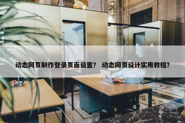 动态网页制作登录页面设置？ 动态网页设计实用教程？-第1张图片-冷动云