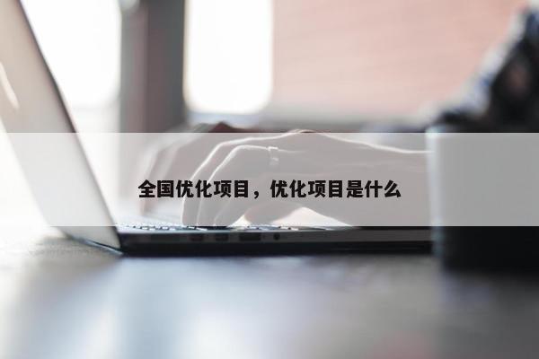 全国优化项目，优化项目是什么-第1张图片-冷动云