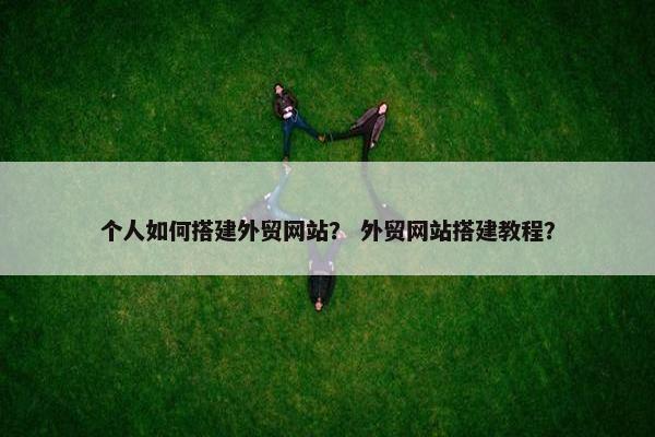 个人如何搭建外贸网站？ 外贸网站搭建教程？-第1张图片-冷动云