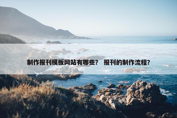 制作报刊模板网站有哪些？ 报刊的制作流程？-第1张图片-冷动云