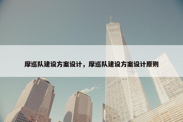 摩巡队建设方案设计，摩巡队建设方案设计原则-第1张图片-冷动云