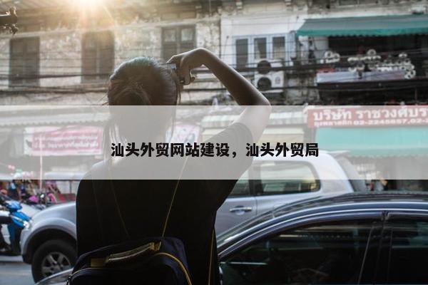 汕头外贸网站建设，汕头外贸局-第1张图片-冷动云