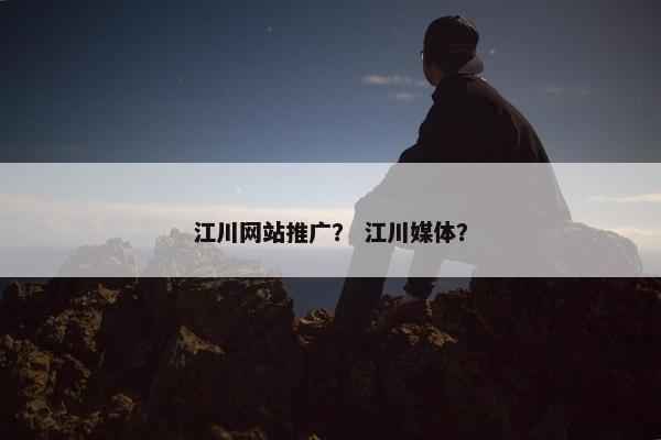江川网站推广？ 江川媒体？-第1张图片-冷动云