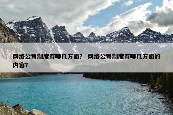 网络公司制度有哪几方面？ 网络公司制度有哪几方面的内容？-第1张图片-冷动云