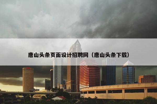 唐山头条页面设计招聘网（唐山头条下载）-第1张图片-冷动云