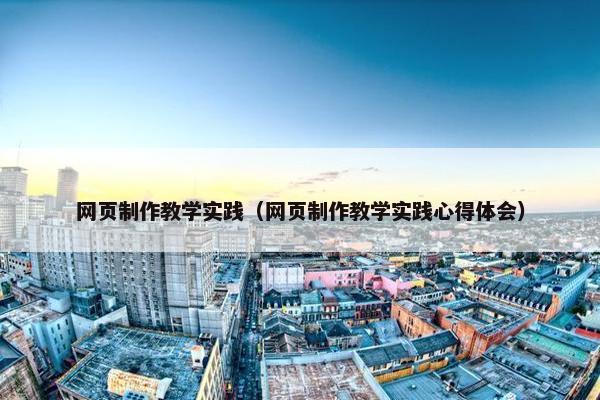 网页制作教学实践（网页制作教学实践心得体会）-第1张图片-冷动云