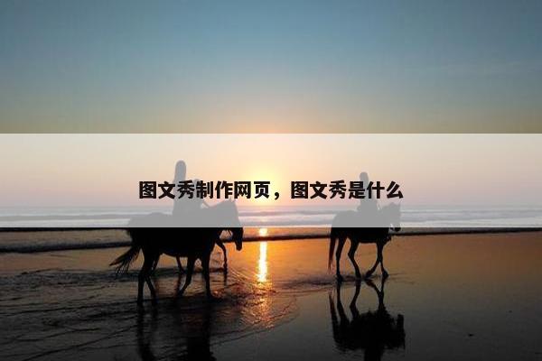 图文秀制作网页，图文秀是什么-第1张图片-冷动云