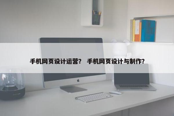 手机网页设计运营？ 手机网页设计与制作？-第1张图片-冷动云