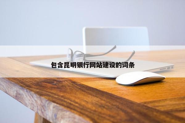 包含昆明银行网站建设的词条-第1张图片-冷动云