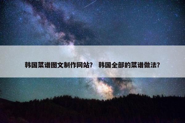 韩国菜谱图文制作网站？ 韩国全部的菜谱做法？-第1张图片-冷动云