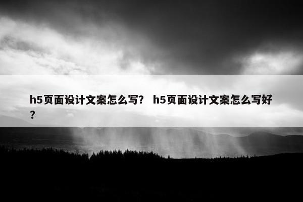 h5页面设计文案怎么写？ h5页面设计文案怎么写好？-第1张图片-冷动云