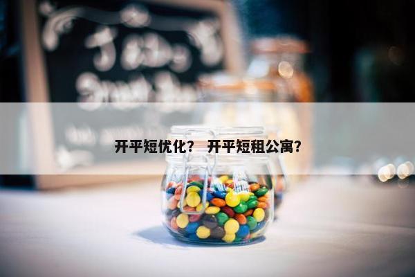 开平短优化？ 开平短租公寓？-第1张图片-冷动云