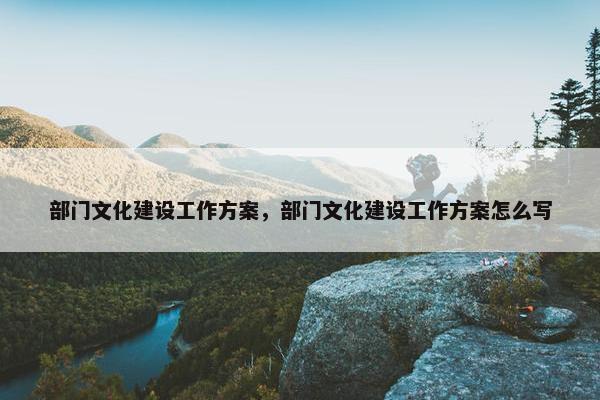 部门文化建设工作方案，部门文化建设工作方案怎么写-第1张图片-冷动云