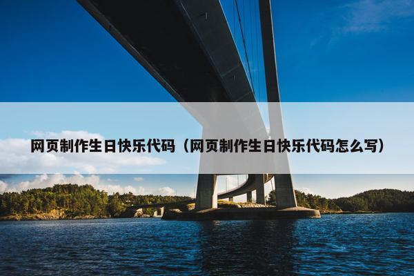 网页制作生日快乐代码（网页制作生日快乐代码怎么写）-第1张图片-冷动云