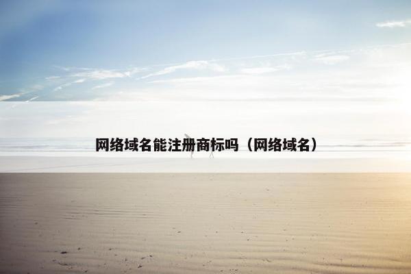 网络域名能注册商标吗（网络域名）-第1张图片-冷动云