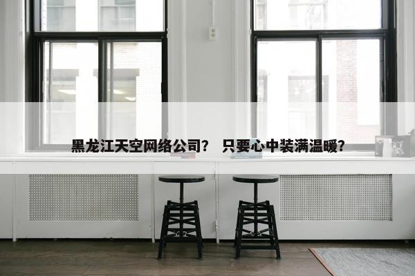 黑龙江天空网络公司？ 只要心中装满温暖？-第1张图片-冷动云