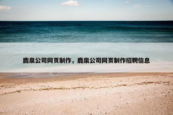 鹿泉公司网页制作，鹿泉公司网页制作招聘信息-第1张图片-冷动云