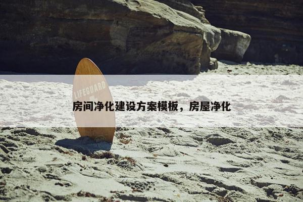 房间净化建设方案模板，房屋净化-第1张图片-冷动云