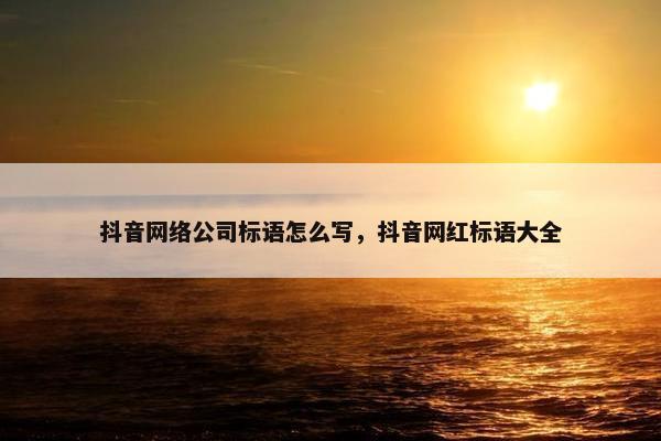 抖音网络公司标语怎么写，抖音网红标语大全-第1张图片-冷动云