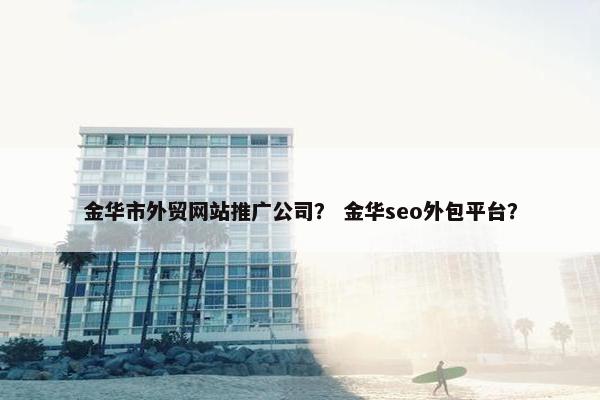 金华市外贸网站推广公司？ 金华seo外包平台？-第1张图片-冷动云