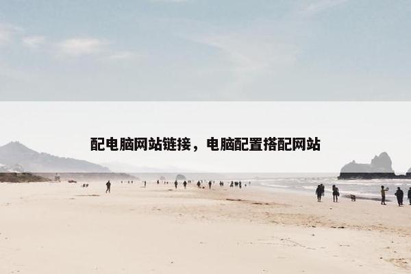 配电脑网站链接，电脑配置搭配网站-第1张图片-冷动云