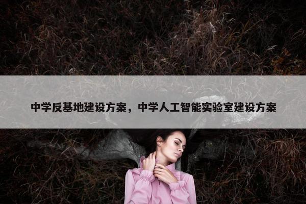 中学反基地建设方案，中学人工智能实验室建设方案-第1张图片-冷动云