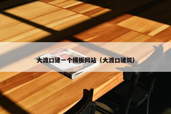 大渡口建一个模板网站（大渡口建筑）-第1张图片-冷动云