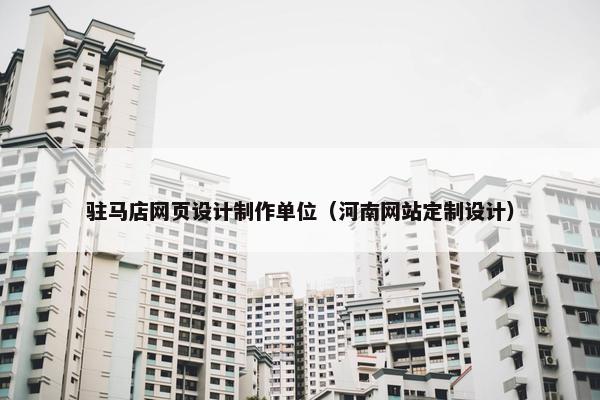 驻马店网页设计制作单位（河南网站定制设计）-第1张图片-冷动云